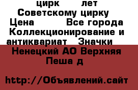 1.2) цирк : 50 лет Советскому цирку › Цена ­ 199 - Все города Коллекционирование и антиквариат » Значки   . Ненецкий АО,Верхняя Пеша д.